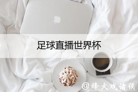 新浪体育全程直播世界杯平台 新浪体育全程直播世界杯平台